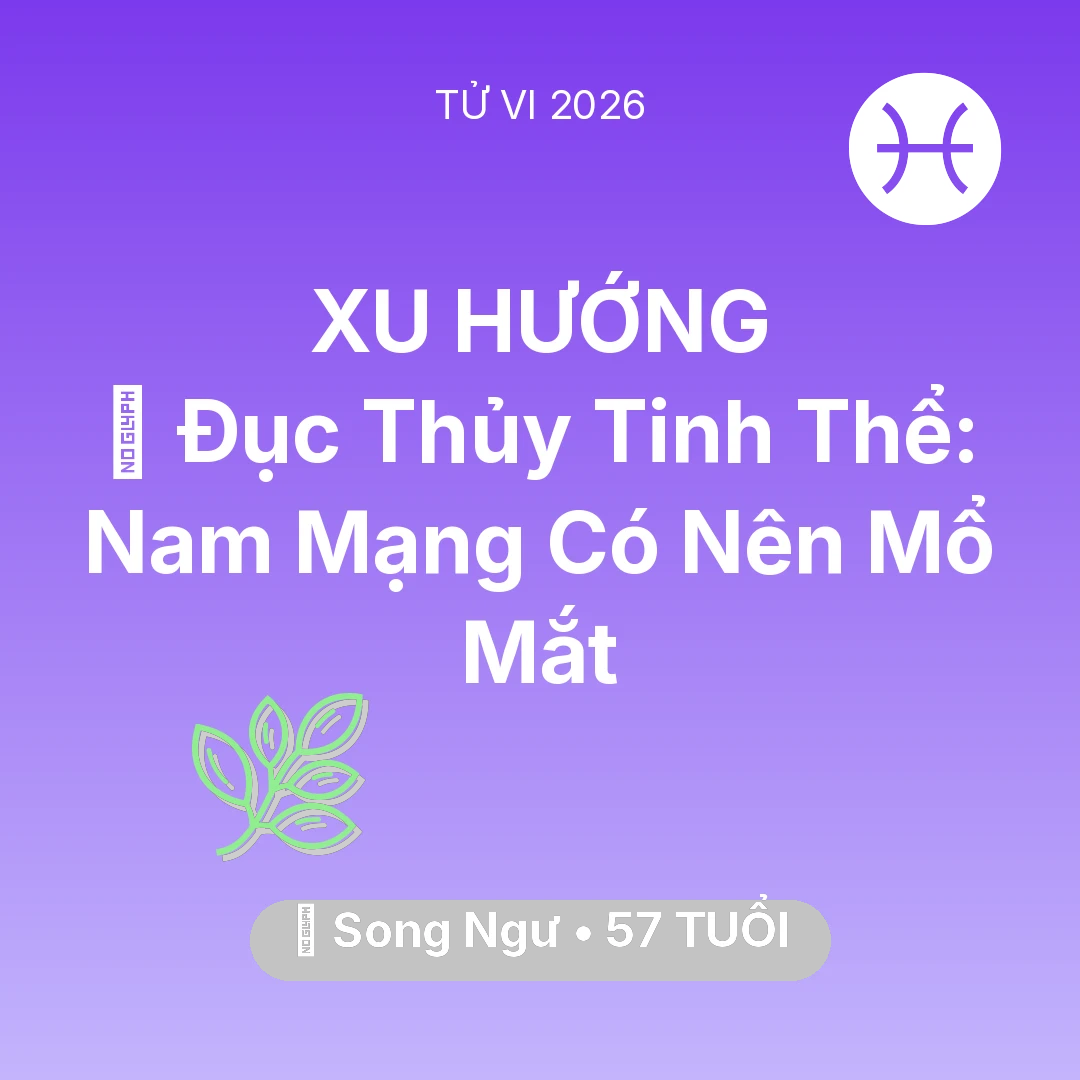 Tổng quan Sức Khỏe tuổi 57 - Tử vi Song Ngư sinh năm 1969 trong năm 2026: 👀 Đục Thủy Tinh Thể: Nam Mạng Song Ngư Có Nên Mổ Mắt