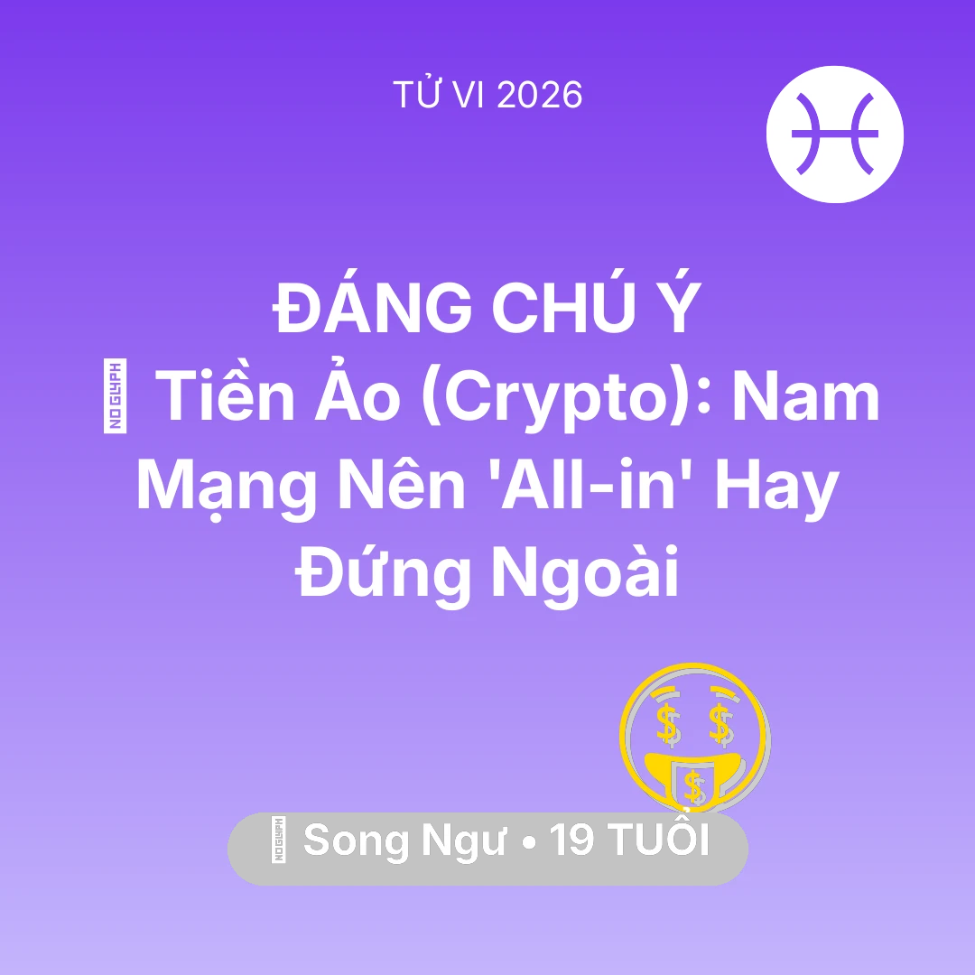 Tổng quan Tài Chính tuổi 19 - Tử vi Song Ngư sinh năm 2007 trong năm 2026: 📉 Tiền Ảo (Crypto): Nam Mạng Song Ngư Nên 'All-in' Hay Đứng Ngoài