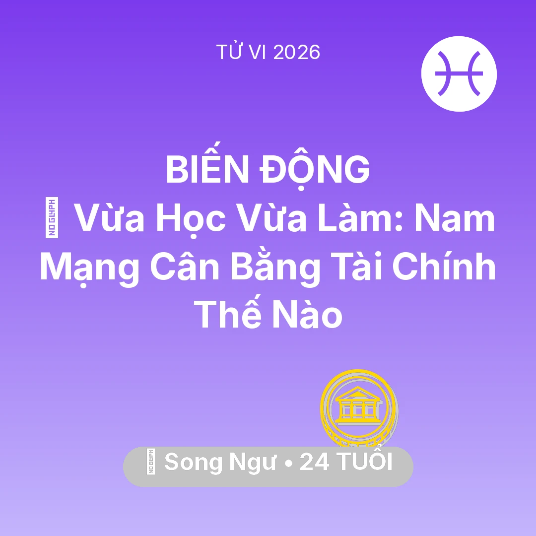 Tổng quan Tài Chính tuổi 24 - Vận hạn Song Ngư sinh năm 2002 trong năm (2026): 🎓 Vừa Học Vừa Làm: Nam Mạng Song Ngư Cân Bằng Tài Chính Thế Nào