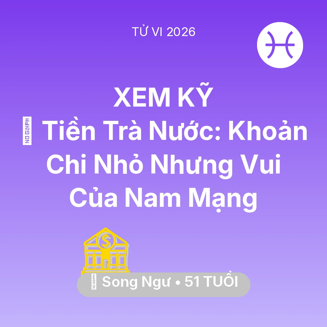 Tổng quan Tài Chính tuổi 51 - Vận hạn Song Ngư sinh năm 1975 trong năm (2026): 🍵 Tiền Trà Nước: Khoản Chi Nhỏ Nhưng Vui Của Nam Mạng Song Ngư