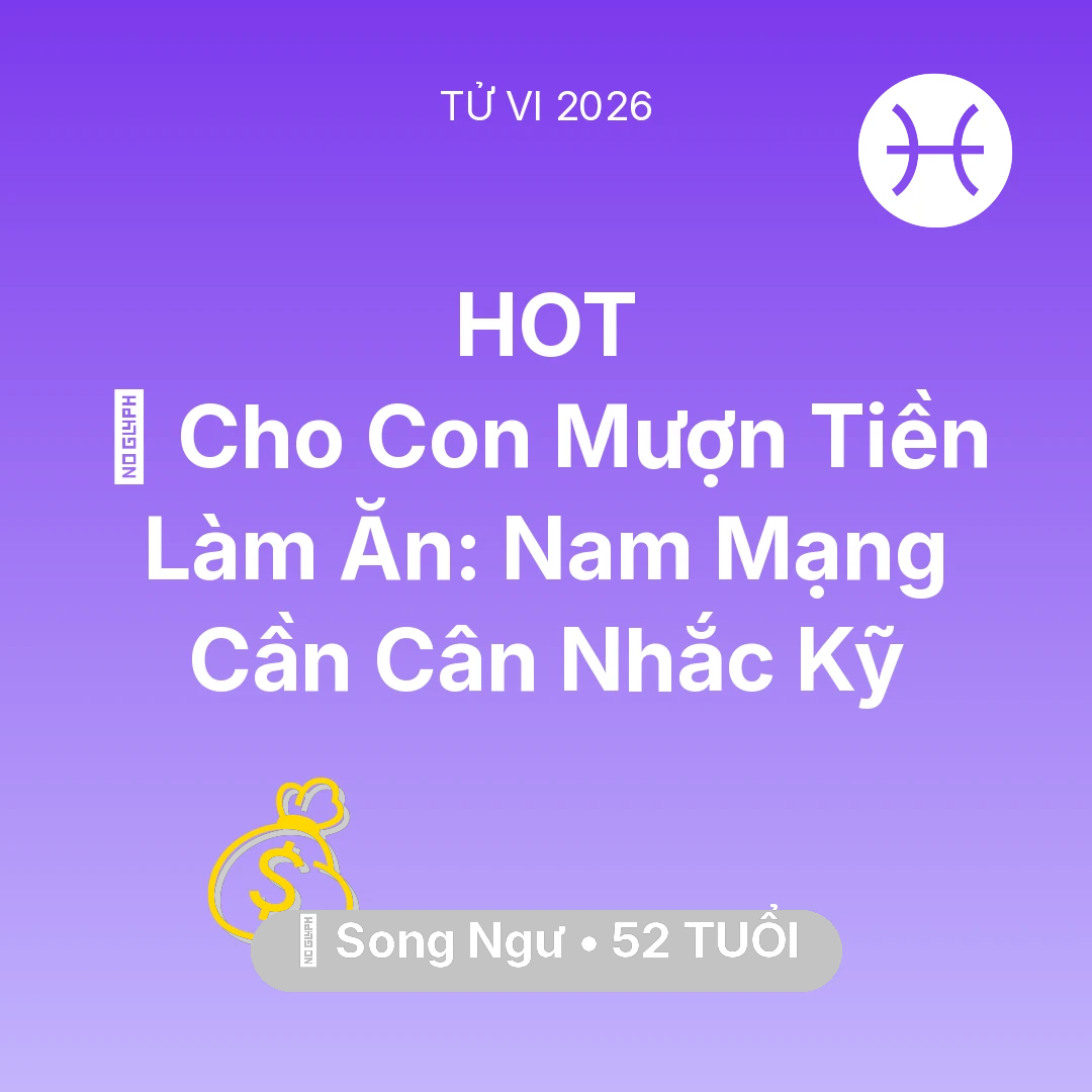 Tổng quan Tài Chính tuổi 52 - Vận hạn Song Ngư sinh năm 1974 trong năm (2026): 🤝 Cho Con Mượn Tiền Làm Ăn: Nam Mạng Song Ngư Cần Cân Nhắc Kỹ