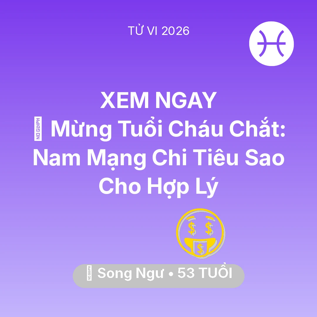 Tổng quan Tài Chính tuổi 53 - Vận hạn Song Ngư sinh năm 1973 trong năm (2026): 💐 Mừng Tuổi Cháu Chắt: Nam Mạng Song Ngư Chi Tiêu Sao Cho Hợp Lý