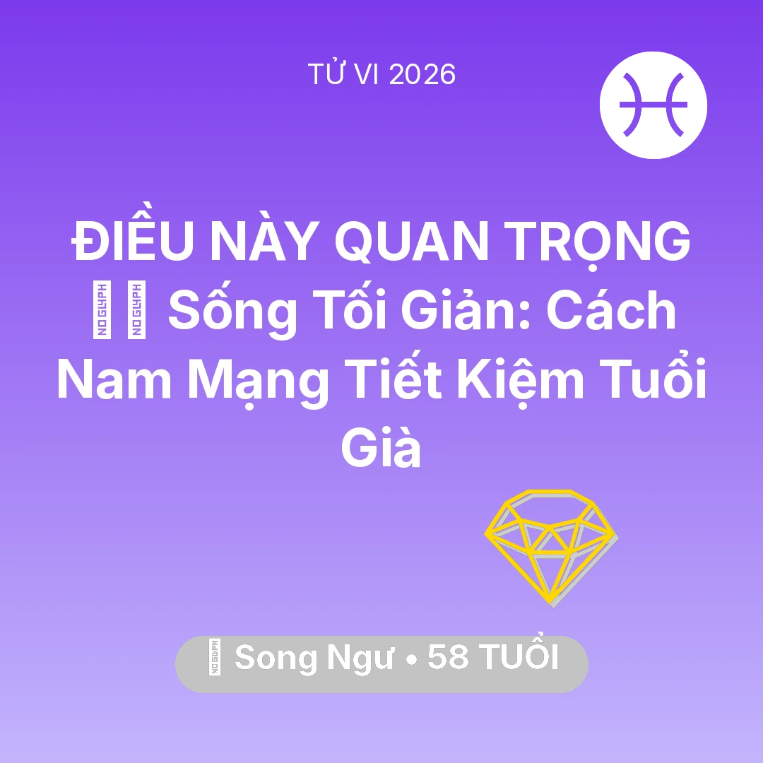 Tổng quan Tài Chính tuổi 58 - Tử vi Song Ngư sinh năm 1968 trong năm 2026: 🧘‍♂️ Sống Tối Giản: Cách Nam Mạng Song Ngư Tiết Kiệm Tuổi Già