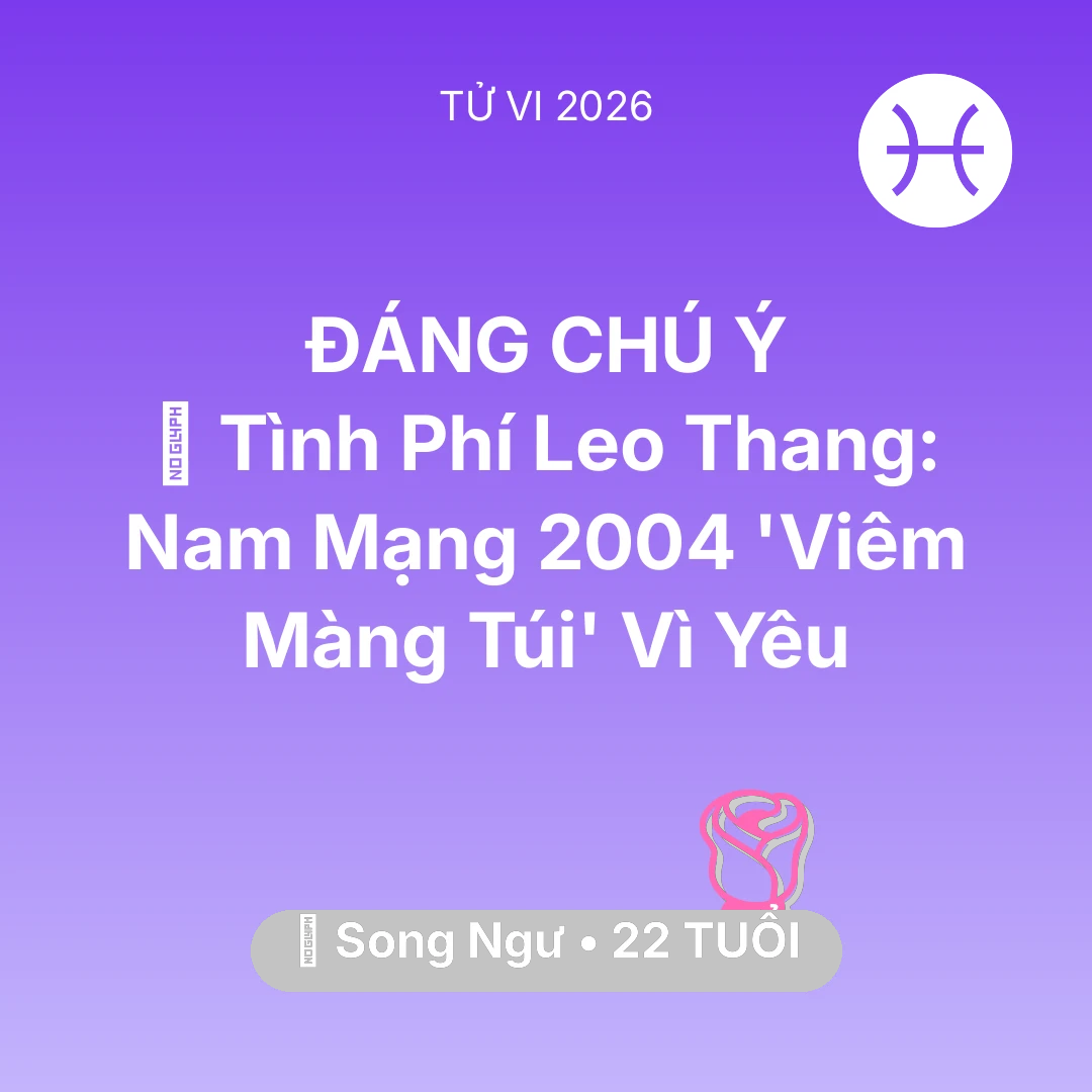 Tổng quan Tình Yêu tuổi 22 - Vận hạn Song Ngư sinh năm 2004 trong năm (2026): 💸 Tình Phí Leo Thang: Nam Mạng Song Ngư 2004 'Viêm Màng Túi' Vì Yêu