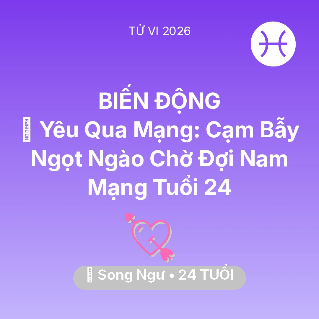 Tổng quan Tình Yêu tuổi 24 - Tử vi Song Ngư sinh năm 2002 trong năm 2026: 🕶️ Yêu Qua Mạng: Cạm Bẫy Ngọt Ngào Chờ Đợi Nam Mạng Song Ngư Tuổi 24