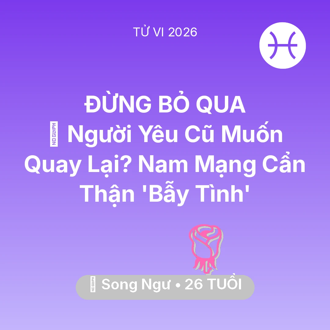 Tổng quan Tình Yêu tuổi 26 - Tử vi Song Ngư sinh năm 2000 trong năm 2026: 🔥 Người Yêu Cũ Muốn Quay Lại? Nam Mạng Song Ngư Cẩn Thận 'Bẫy Tình'
