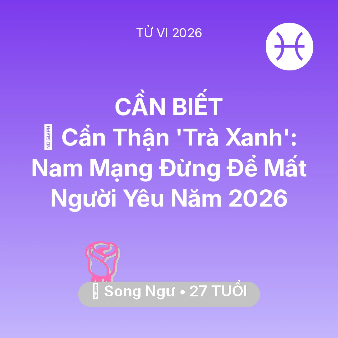 Tổng quan Tình Yêu tuổi 27 - Vận hạn Song Ngư sinh năm 1999 trong năm (2026): 🚫 Cẩn Thận 'Trà Xanh': Nam Mạng Song Ngư Đừng Để Mất Người Yêu Năm 2026