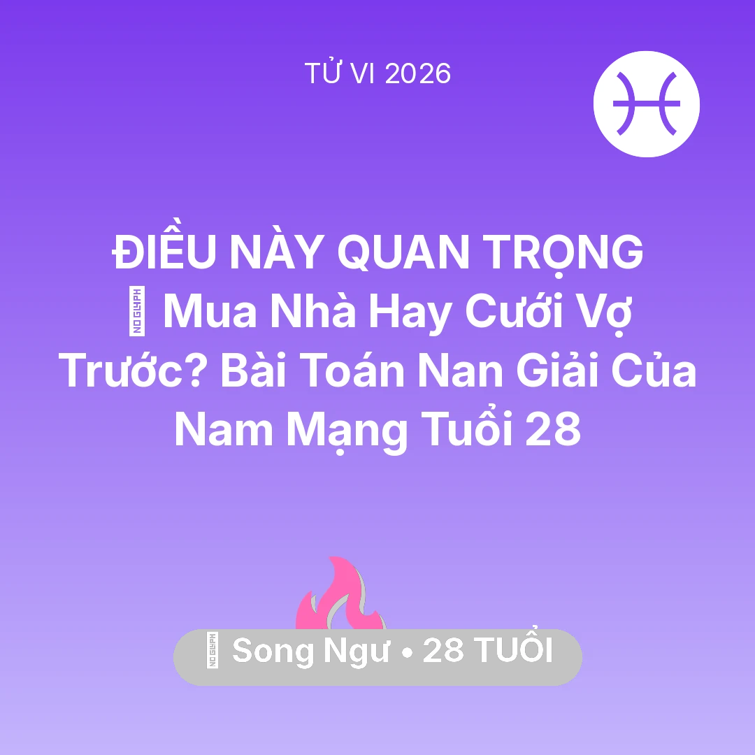 Tổng quan Tình Yêu tuổi 28 - Vận hạn Song Ngư sinh năm 1998 trong năm (2026): 🏠 Mua Nhà Hay Cưới Vợ Trước? Bài Toán Nan Giải Của Nam Mạng Song Ngư Tuổi 28