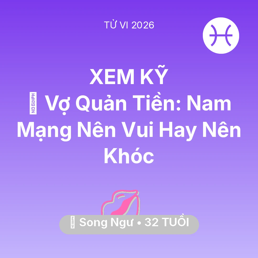Tổng quan Tình Yêu tuổi 32 - Tử vi Song Ngư sinh năm 1994 trong năm 2026: 🤐 Vợ Quản Tiền: Nam Mạng Song Ngư Nên Vui Hay Nên Khóc