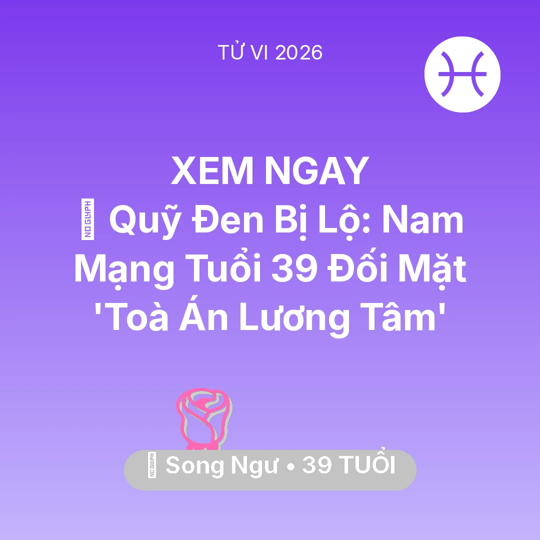 Tổng quan Tình Yêu tuổi 39 - Vận hạn Song Ngư sinh năm 1987 trong năm (2026): 💸 Quỹ Đen Bị Lộ: Nam Mạng Song Ngư Tuổi 39 Đối Mặt 'Toà Án Lương Tâm'
