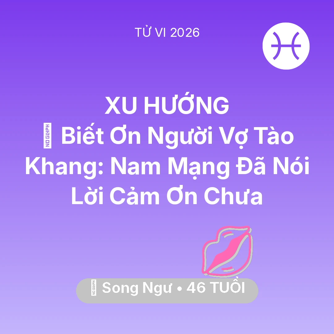 Tổng quan Tình Yêu tuổi 46 - Vận hạn Song Ngư sinh năm 1980 trong năm (2026): 🙏 Biết Ơn Người Vợ Tào Khang: Nam Mạng Song Ngư Đã Nói Lời Cảm Ơn Chưa