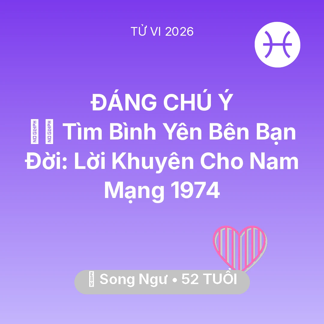 Tổng quan Tình Yêu tuổi 52 - Vận hạn Song Ngư sinh năm 1974 trong năm (2026): 🧘‍♂️ Tìm Bình Yên Bên Bạn Đời: Lời Khuyên Cho Nam Mạng Song Ngư 1974