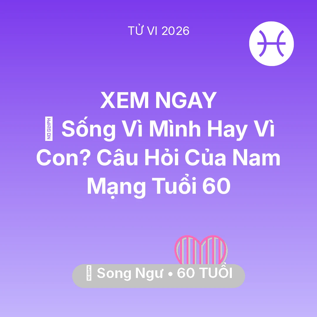 Tổng quan Tình Yêu tuổi 60 - Vận hạn Song Ngư sinh năm 1966 trong năm (2026): 👴 Sống Vì Mình Hay Vì Con? Câu Hỏi Của Nam Mạng Song Ngư Tuổi 60