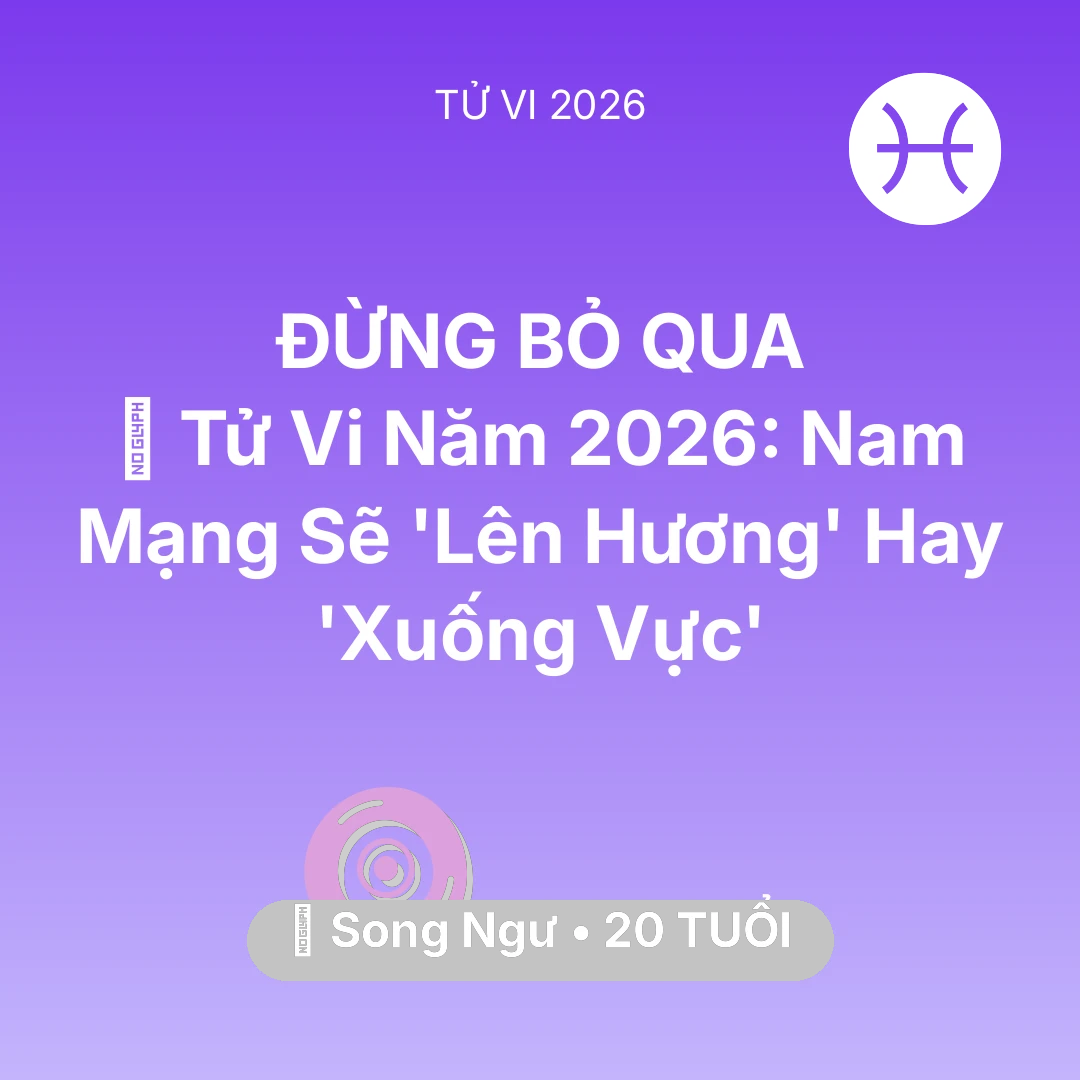 Tổng quan Vận Mệnh tuổi 20 - Vận hạn Song Ngư sinh năm 2006 trong năm (2026): 🔥 Tử Vi Năm 2026: Nam Mạng Song Ngư Sẽ 'Lên Hương' Hay 'Xuống Vực'