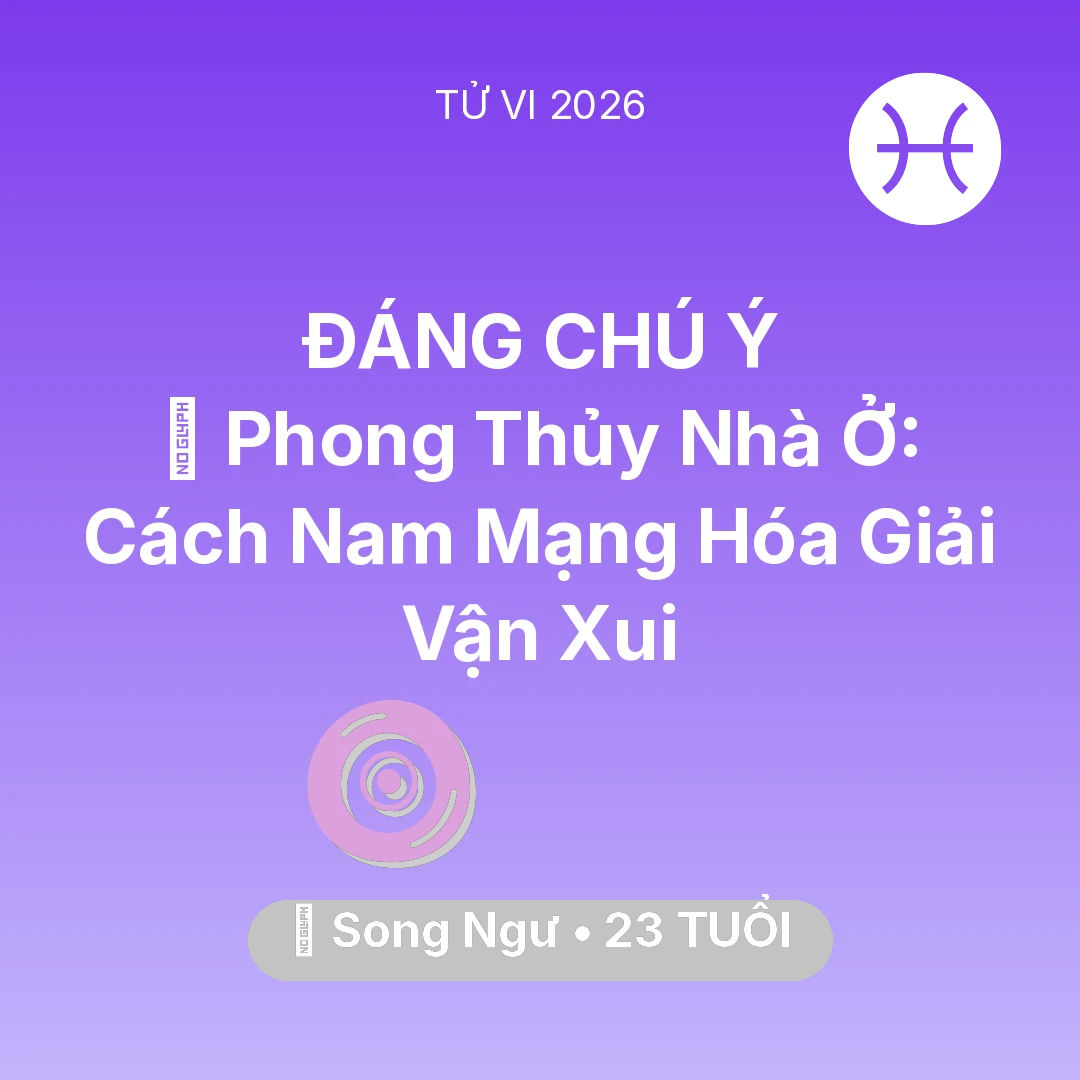 Tổng quan Vận Mệnh tuổi 23 - Vận hạn Song Ngư sinh năm 2003 trong năm (2026): 🏠 Phong Thủy Nhà Ở: Cách Nam Mạng Song Ngư Hóa Giải Vận Xui