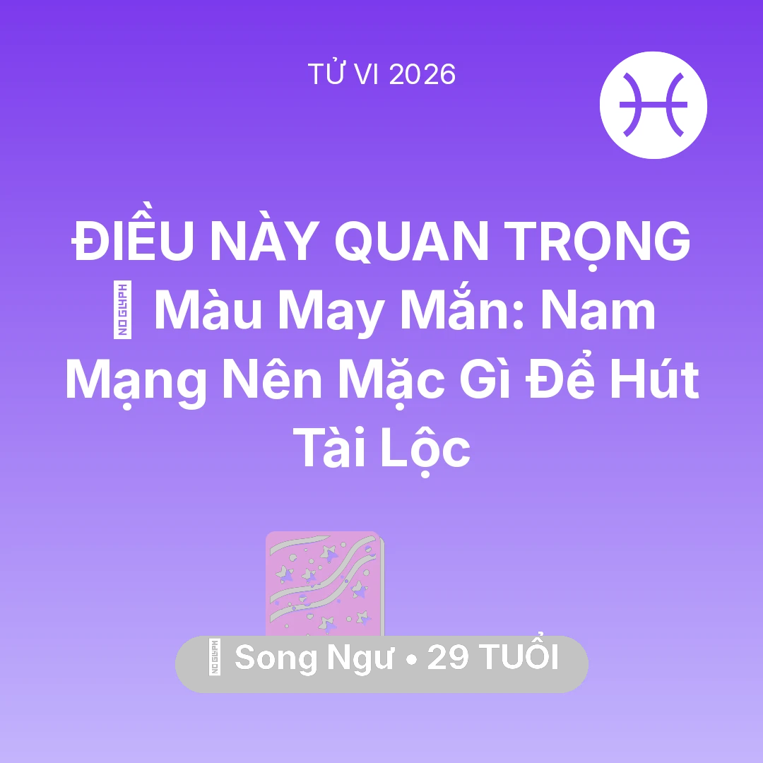 Tổng quan Vận Mệnh tuổi 29 - Tử vi Song Ngư sinh năm 1997 trong năm 2026: 🍀 Màu May Mắn: Nam Mạng Song Ngư Nên Mặc Gì Để Hút Tài Lộc