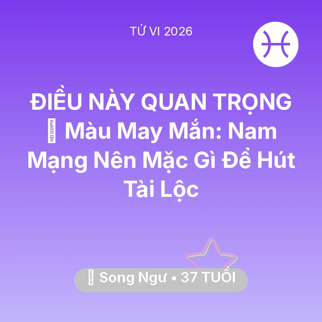 Tổng quan Vận Mệnh tuổi 37 - Vận hạn Song Ngư sinh năm 1989 trong năm (2026): 🍀 Màu May Mắn: Nam Mạng Song Ngư Nên Mặc Gì Để Hút Tài Lộc