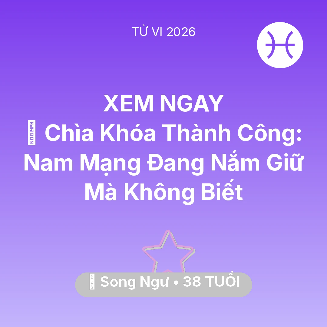 Tổng quan Vận Mệnh tuổi 38 - Tử vi Song Ngư sinh năm 1988 trong năm 2026: 🗝️ Chìa Khóa Thành Công: Nam Mạng Song Ngư Đang Nắm Giữ Mà Không Biết