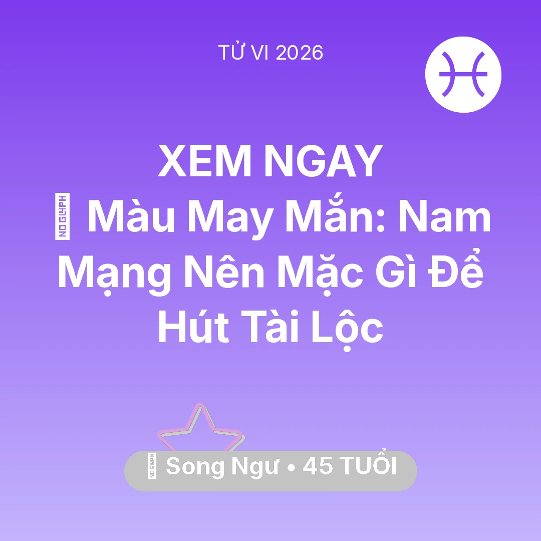 Tổng quan Vận Mệnh tuổi 45 - Tử vi Song Ngư sinh năm 1981 trong năm 2026: 🍀 Màu May Mắn: Nam Mạng Song Ngư Nên Mặc Gì Để Hút Tài Lộc
