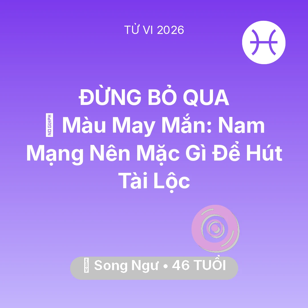 Tổng quan Vận Mệnh tuổi 46 - Tử vi Song Ngư sinh năm 1980 trong năm 2026: 🍀 Màu May Mắn: Nam Mạng Song Ngư Nên Mặc Gì Để Hút Tài Lộc