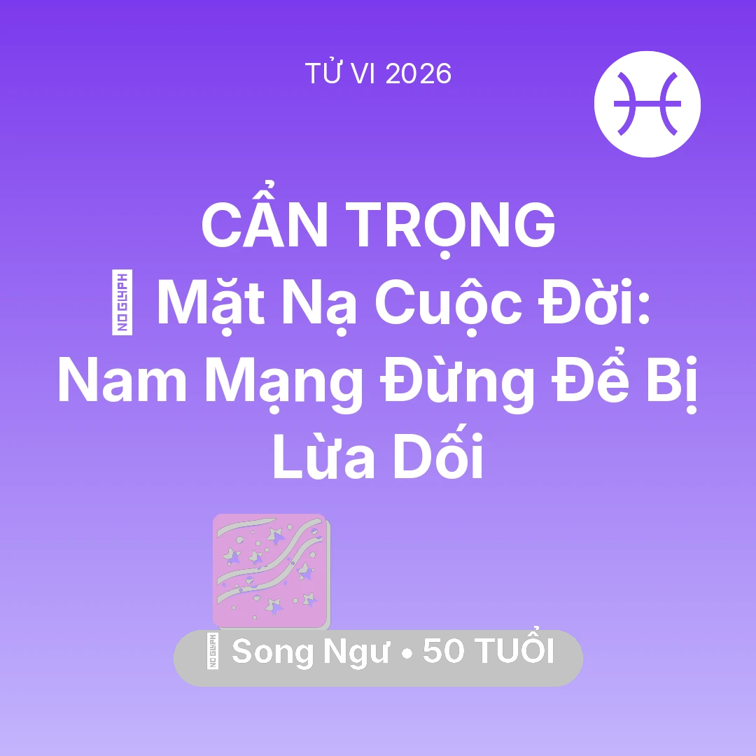 Tổng quan Vận Mệnh tuổi 50 - Vận hạn Song Ngư sinh năm 1976 trong năm (2026): 🎭 Mặt Nạ Cuộc Đời: Nam Mạng Song Ngư Đừng Để Bị Lừa Dối