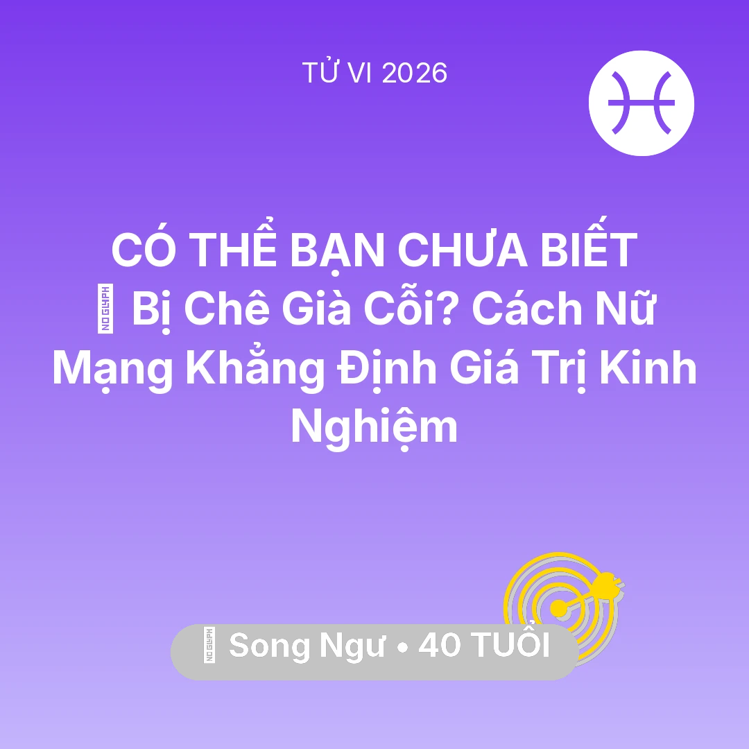 Tổng quan Sự Nghiệp tuổi 40 - Tử vi Song Ngư sinh năm 1986 trong năm 2026: 👵 Bị Chê Già Cỗi? Cách Nữ Mạng Song Ngư Khẳng Định Giá Trị Kinh Nghiệm