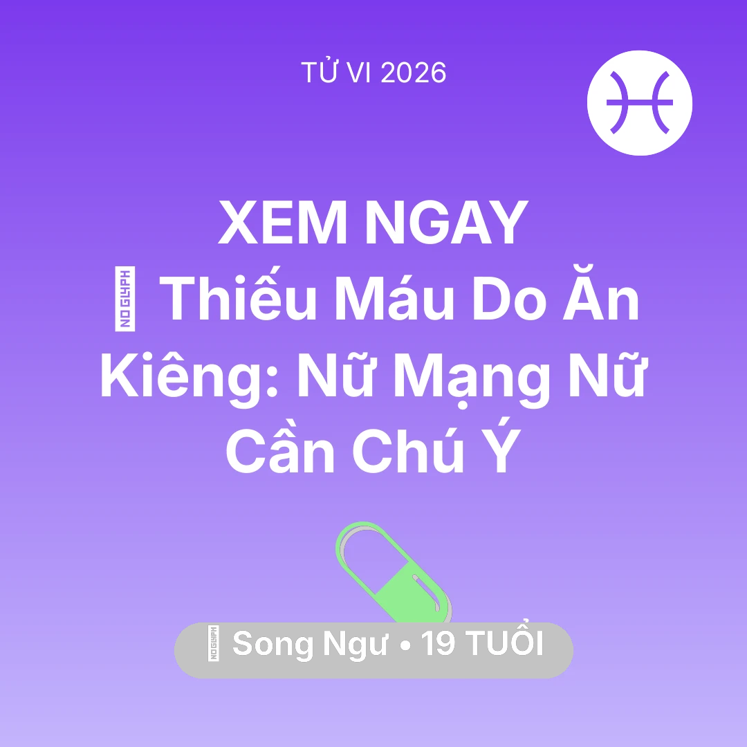 Tổng quan Sức Khỏe tuổi 19 - Vận hạn Song Ngư sinh năm 2007 trong năm (2026): 🩸 Thiếu Máu Do Ăn Kiêng: Nữ Mạng Song Ngư Nữ Cần Chú Ý