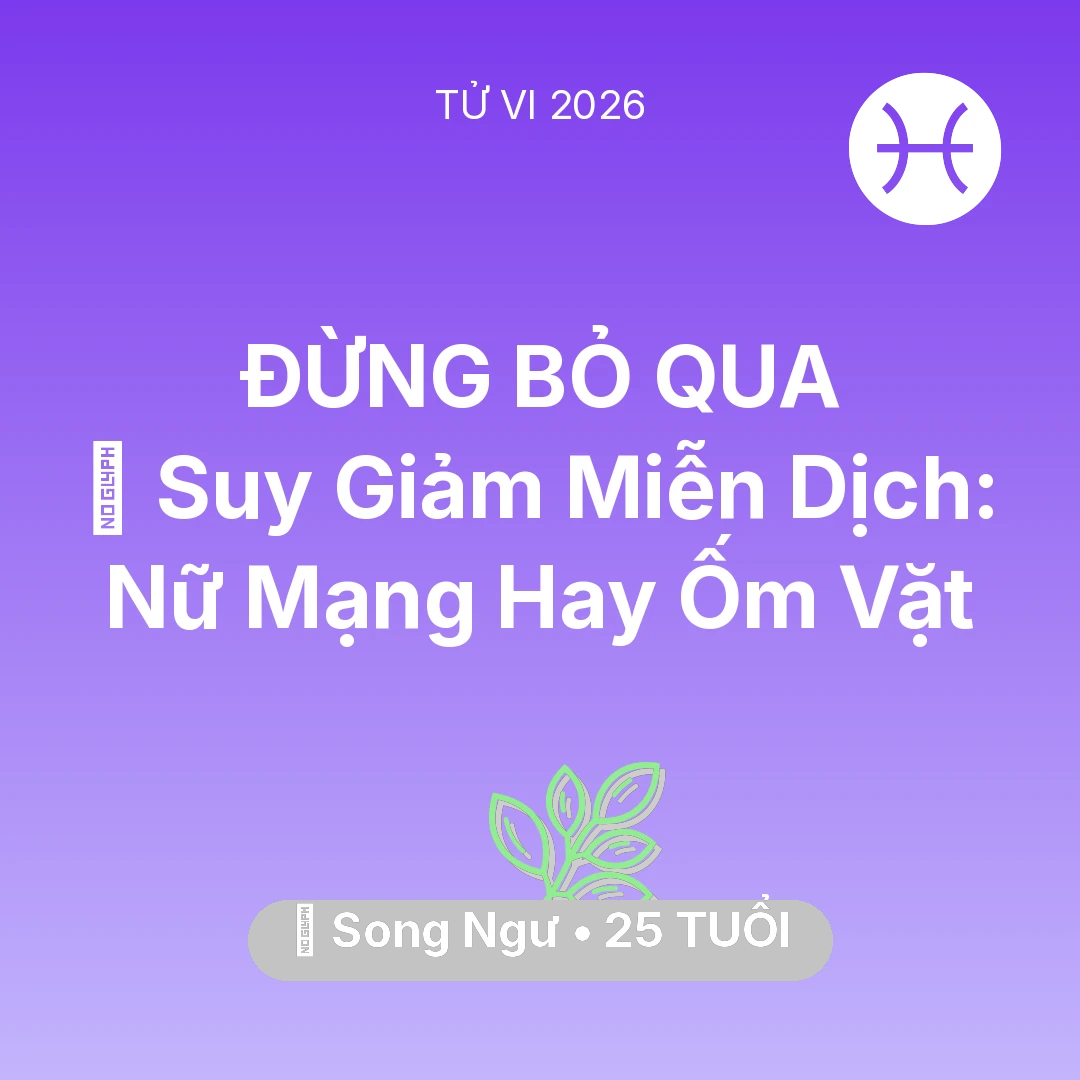 Tổng quan Sức Khỏe tuổi 25 - Vận hạn Song Ngư sinh năm 2001 trong năm (2026): 🦠 Suy Giảm Miễn Dịch: Nữ Mạng Song Ngư Hay Ốm Vặt