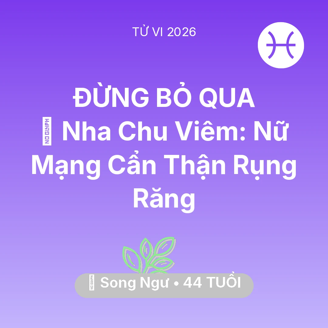 Tổng quan Sức Khỏe tuổi 44 - Vận hạn Song Ngư sinh năm 1982 trong năm (2026): 🦷 Nha Chu Viêm: Nữ Mạng Song Ngư Cẩn Thận Rụng Răng