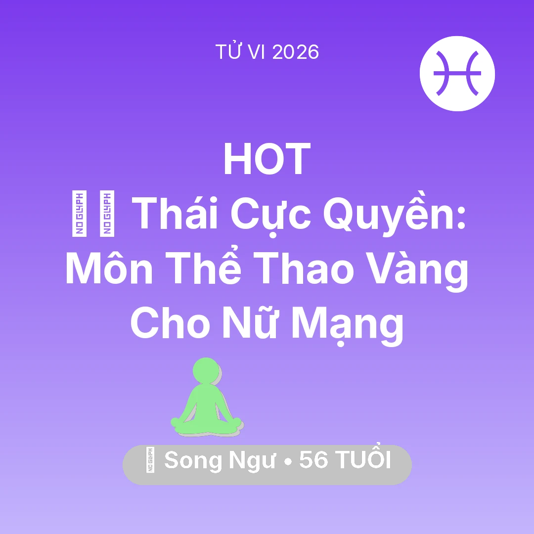 Tổng quan Sức Khỏe tuổi 56 - Tử vi Song Ngư sinh năm 1970 trong năm 2026: 🧘‍♂️ Thái Cực Quyền: Môn Thể Thao Vàng Cho Nữ Mạng Song Ngư