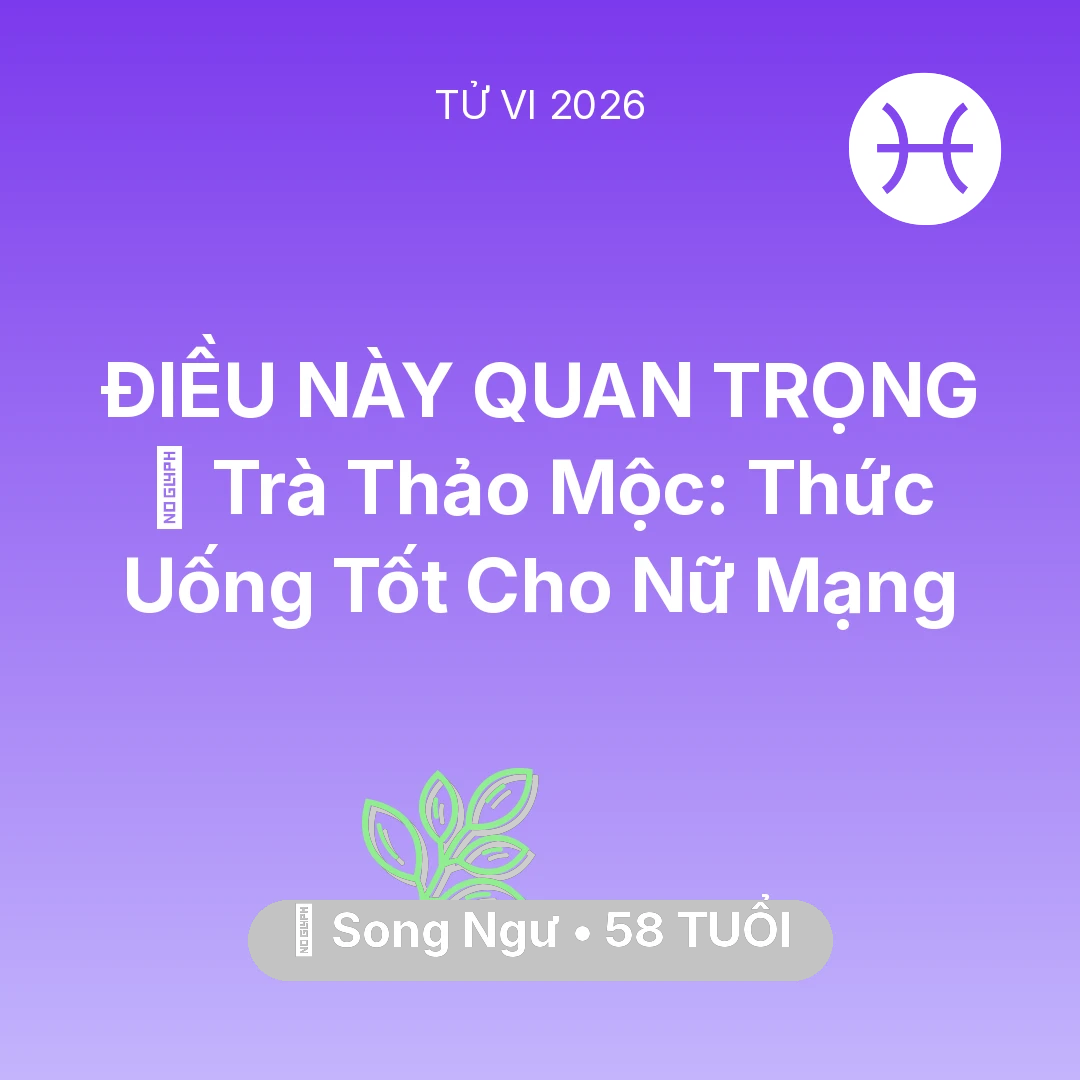 Tổng quan Sức Khỏe tuổi 58 - Vận hạn Song Ngư sinh năm 1968 trong năm (2026): 🍵 Trà Thảo Mộc: Thức Uống Tốt Cho Nữ Mạng Song Ngư