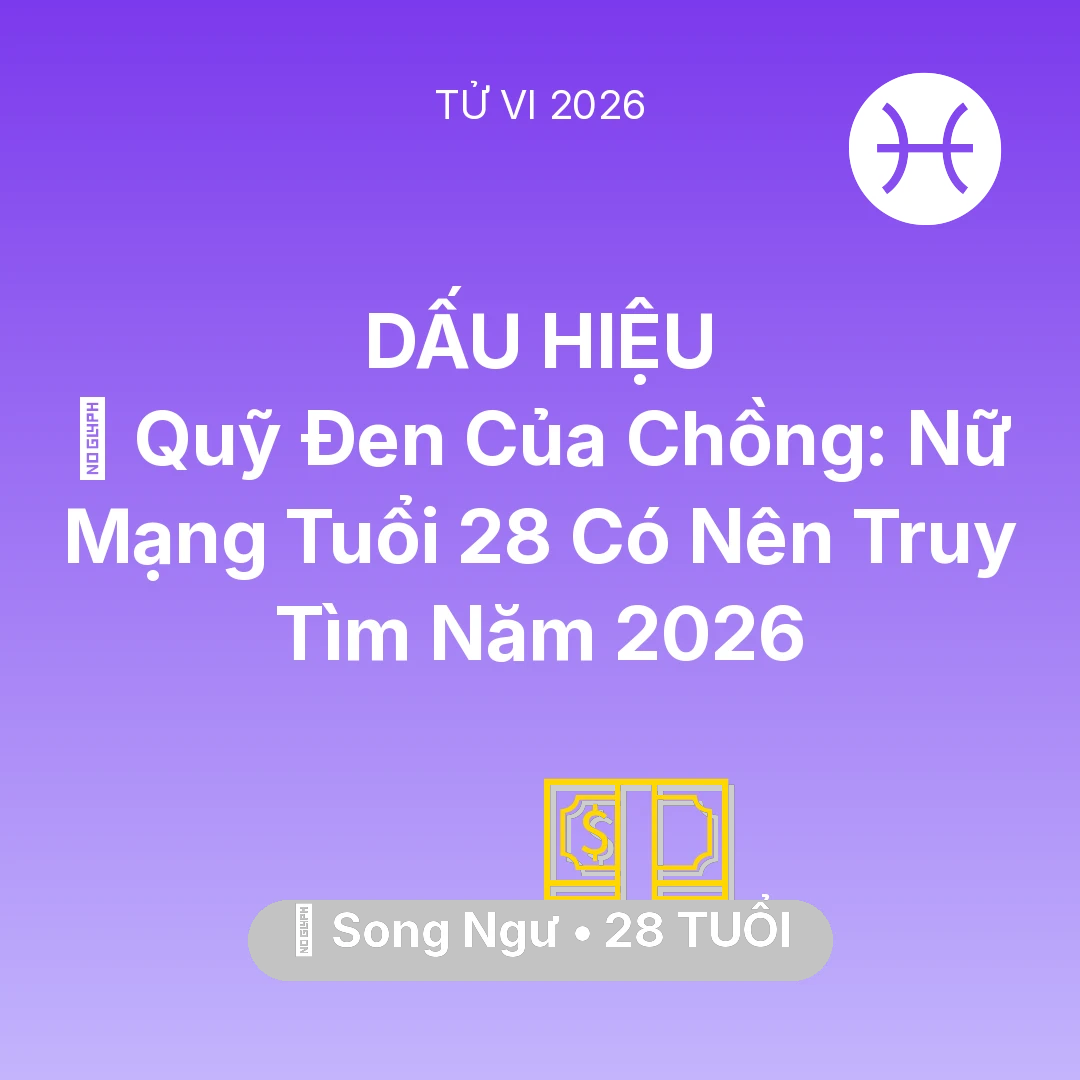 Tổng quan Tài Chính tuổi 28 - Xem tử vi Song Ngư sinh năm 1998 Nữ Mạng: 🤐 Quỹ Đen Của Chồng: Nữ Mạng Song Ngư Tuổi 28 Có Nên Truy Tìm Năm 2026