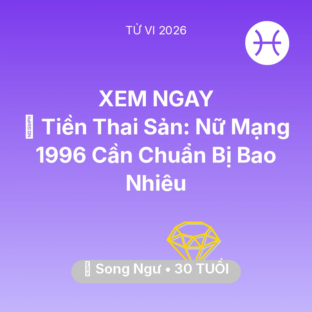 Tổng quan Tài Chính tuổi 30 - Tử vi Song Ngư sinh năm 1996 trong năm 2026: 💰 Tiền Thai Sản: Nữ Mạng Song Ngư 1996 Cần Chuẩn Bị Bao Nhiêu