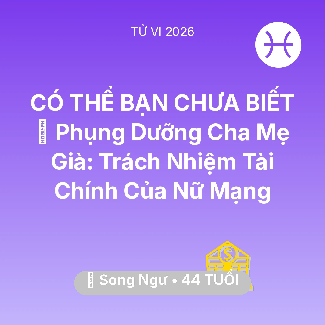 Tổng quan Tài Chính tuổi 44 - Vận hạn Song Ngư sinh năm 1982 trong năm (2026): 👵 Phụng Dưỡng Cha Mẹ Già: Trách Nhiệm Tài Chính Của Nữ Mạng Song Ngư