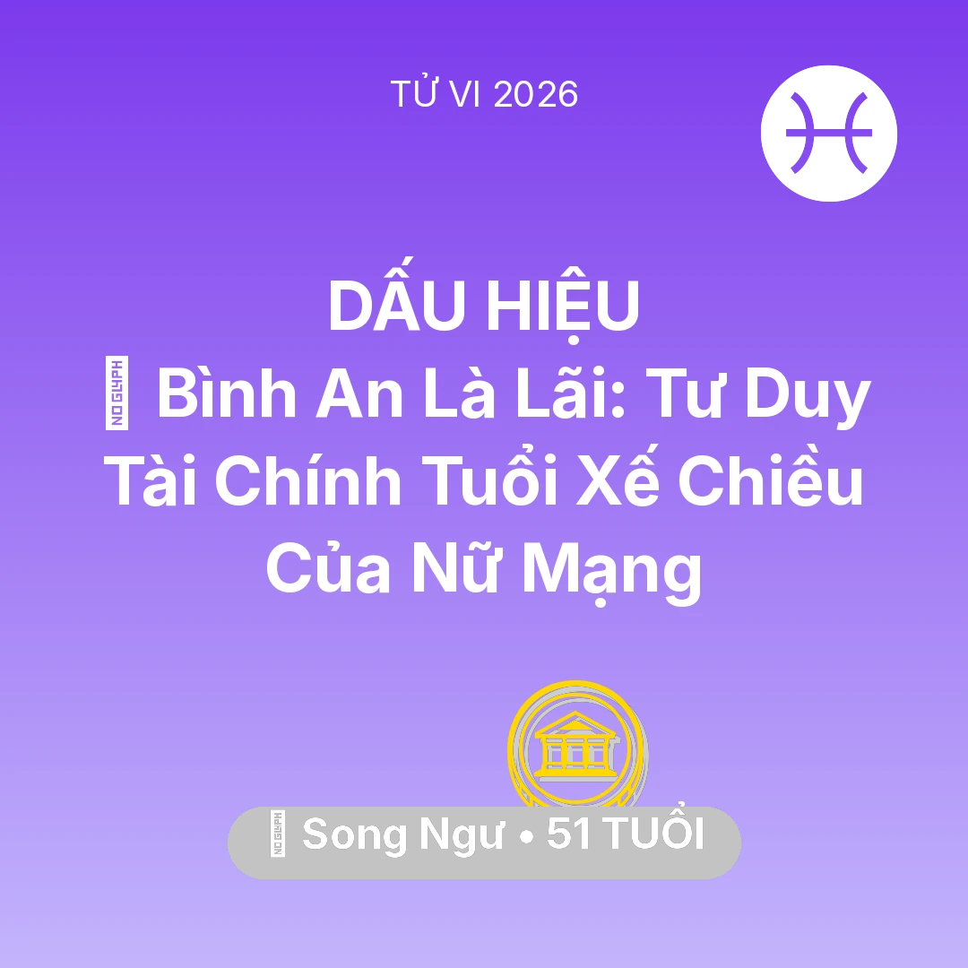 Tổng quan Tài Chính tuổi 51 - Vận hạn Song Ngư sinh năm 1975 trong năm (2026): 🗝️ Bình An Là Lãi: Tư Duy Tài Chính Tuổi Xế Chiều Của Nữ Mạng Song Ngư
