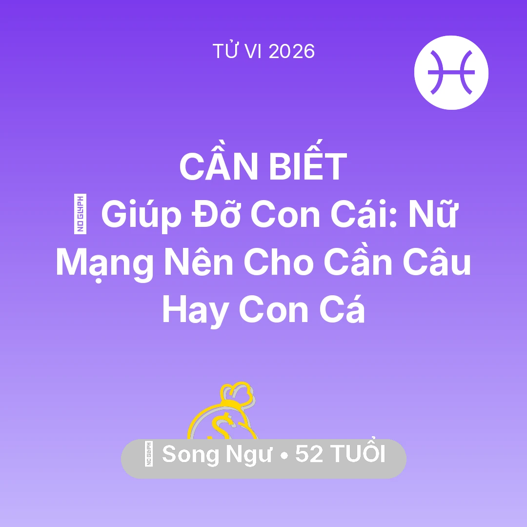 Tổng quan Tài Chính tuổi 52 - Vận hạn Song Ngư sinh năm 1974 trong năm (2026): 🤝 Giúp Đỡ Con Cái: Nữ Mạng Song Ngư Nên Cho Cần Câu Hay Con Cá