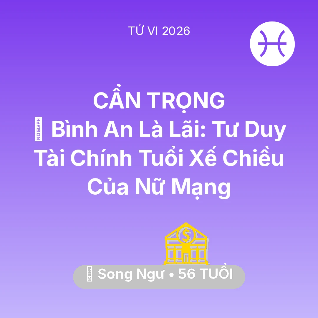 Tổng quan Tài Chính tuổi 56 - Vận hạn Song Ngư sinh năm 1970 trong năm (2026): 🗝️ Bình An Là Lãi: Tư Duy Tài Chính Tuổi Xế Chiều Của Nữ Mạng Song Ngư