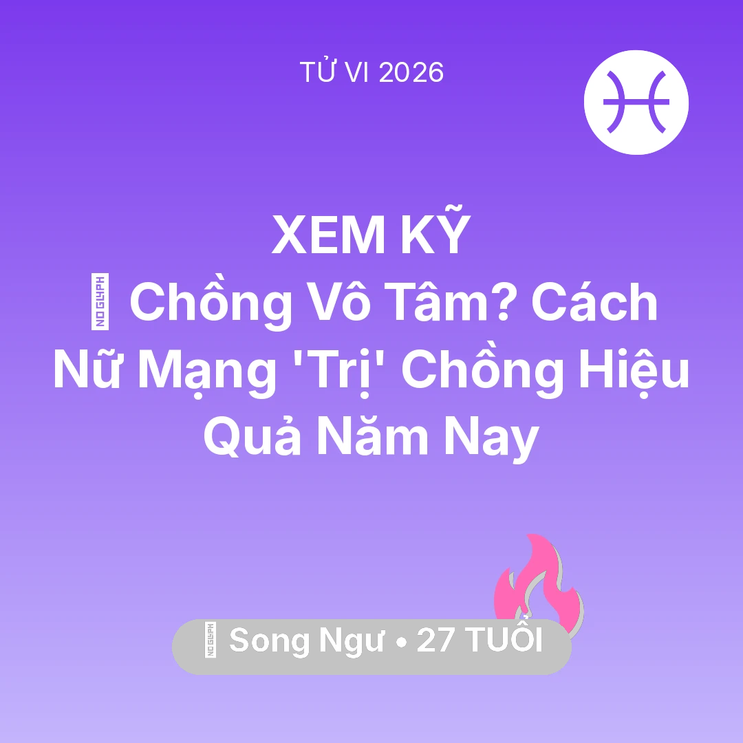 Tổng quan Tình Yêu tuổi 27 - Tử vi Song Ngư sinh năm 1999 trong năm 2026: 💔 Chồng Vô Tâm? Cách Nữ Mạng Song Ngư 'Trị' Chồng Hiệu Quả Năm Nay