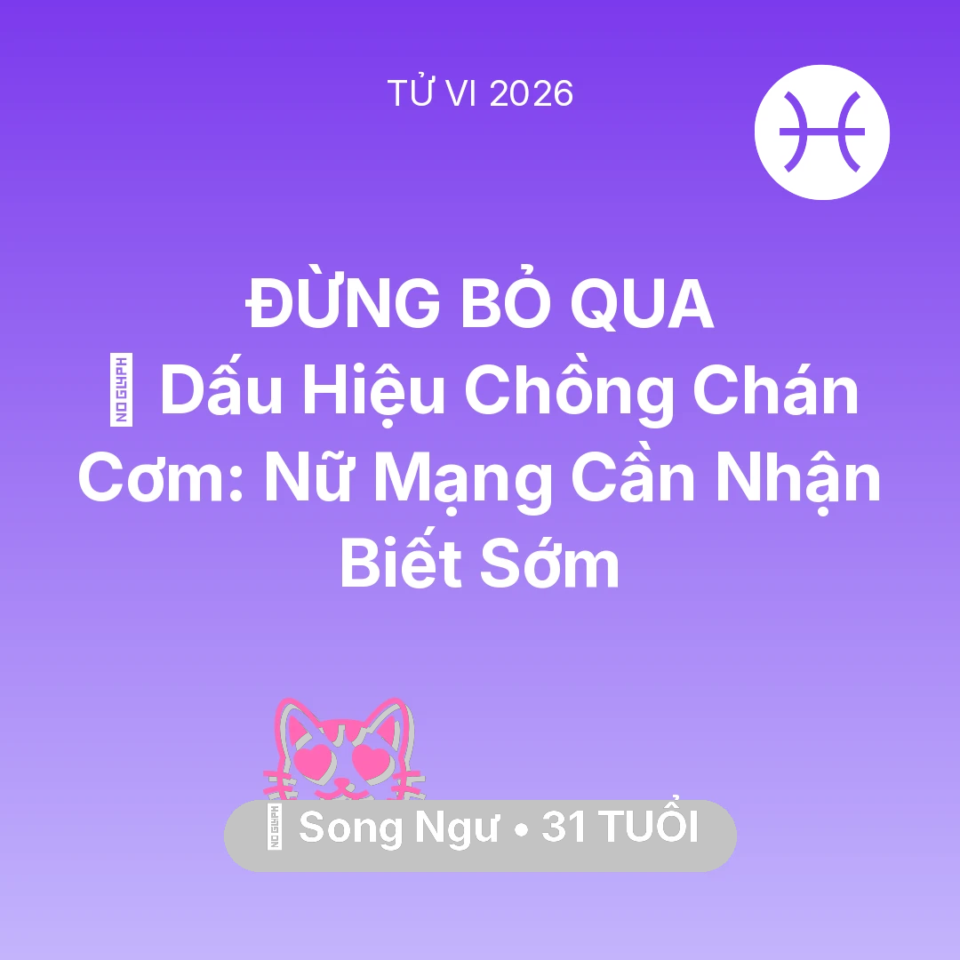 Tổng quan Tình Yêu tuổi 31 - Vận hạn Song Ngư sinh năm 1995 trong năm (2026): 🚩 Dấu Hiệu Chồng Chán Cơm: Nữ Mạng Song Ngư Cần Nhận Biết Sớm