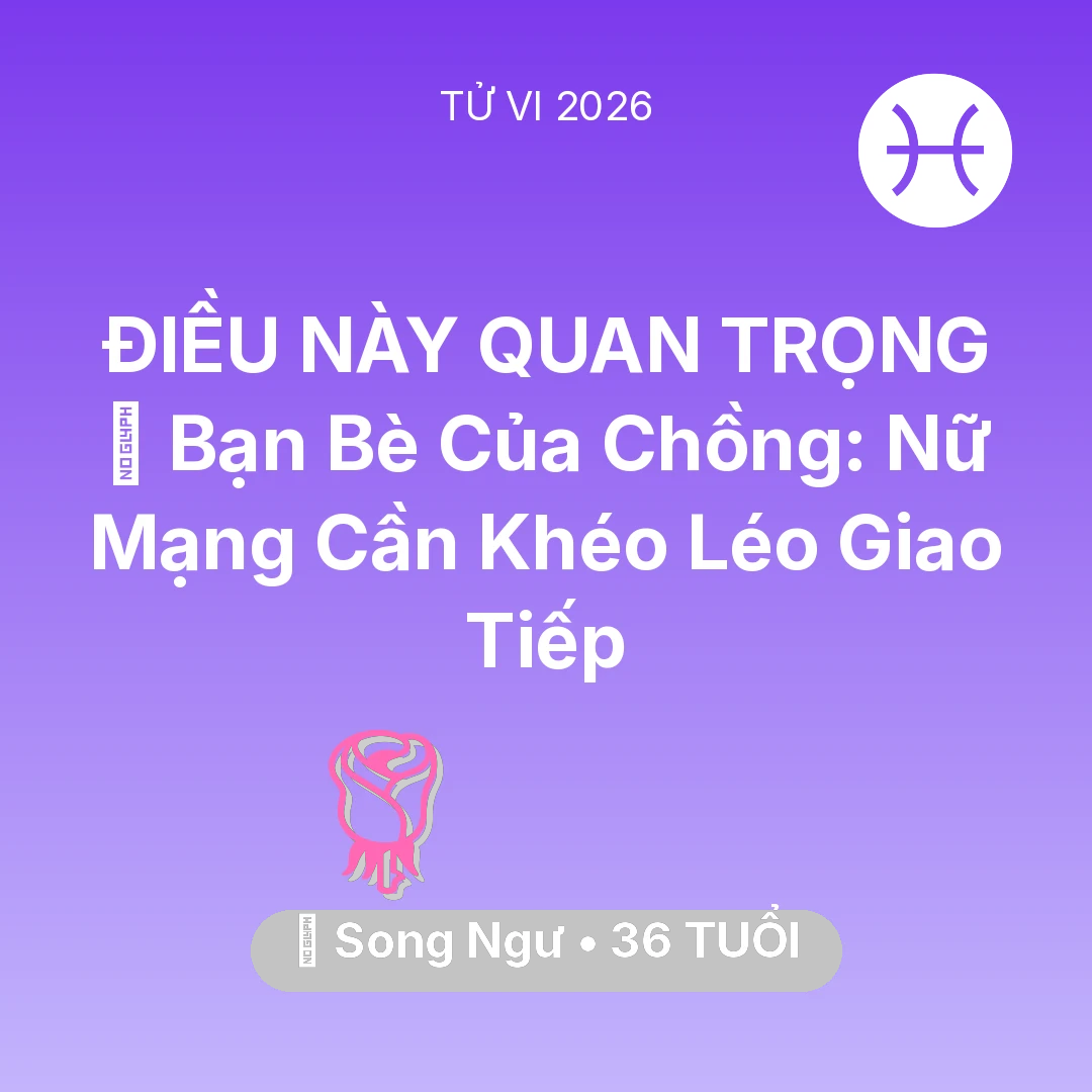 Tổng quan Tình Yêu tuổi 36 - Xem tử vi Song Ngư sinh năm 1990 Nữ Mạng: 🥂 Bạn Bè Của Chồng: Nữ Mạng Song Ngư Cần Khéo Léo Giao Tiếp