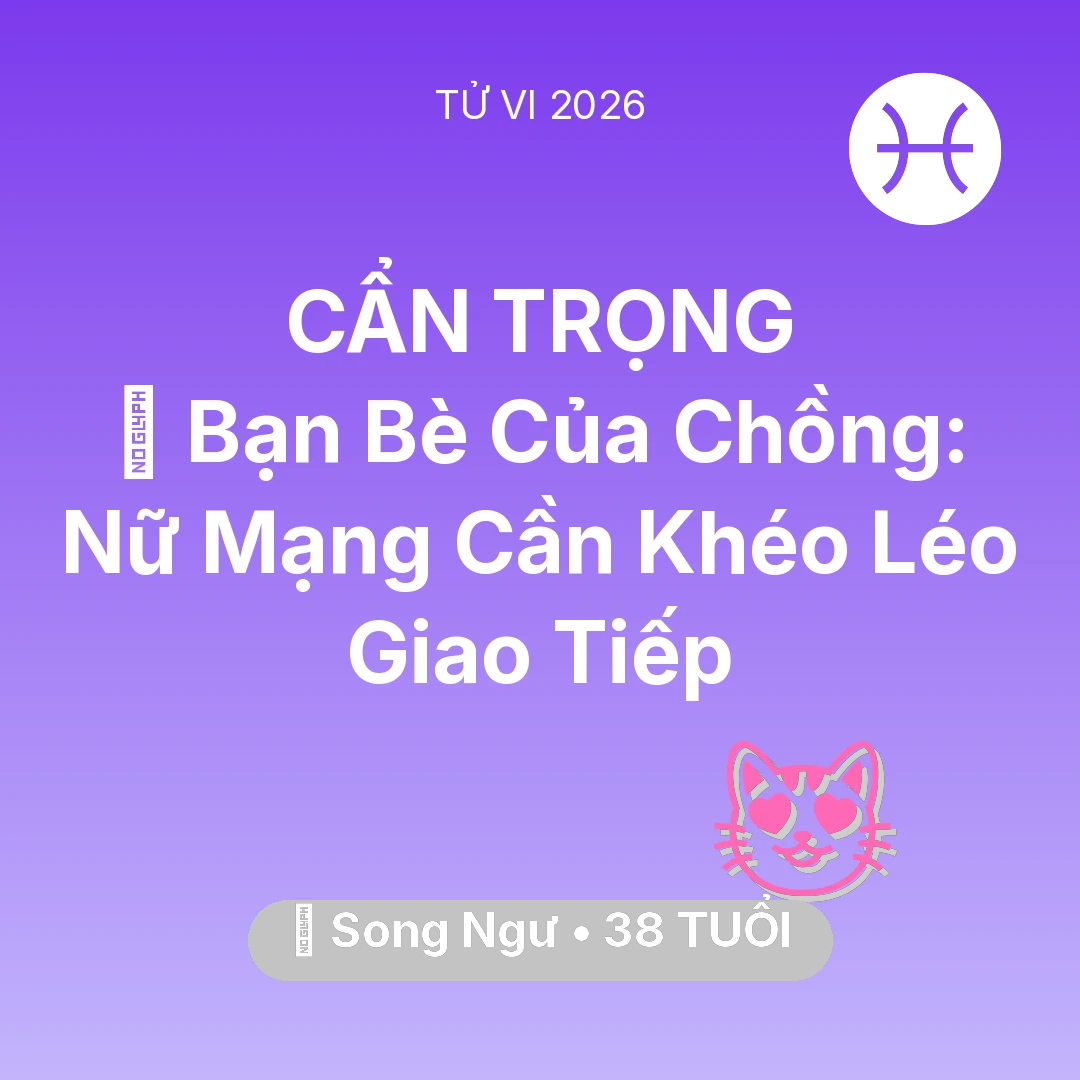 Tổng quan Tình Yêu tuổi 38 - Tử vi Song Ngư sinh năm 1988 trong năm 2026: 🥂 Bạn Bè Của Chồng: Nữ Mạng Song Ngư Cần Khéo Léo Giao Tiếp