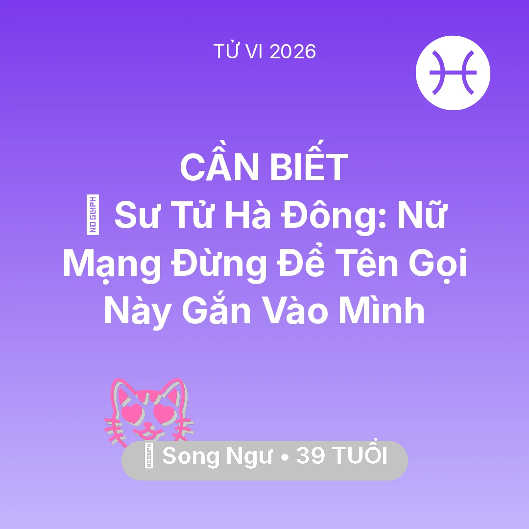 Tổng quan Tình Yêu tuổi 39 - Tử vi Song Ngư sinh năm 1987 trong năm 2026: 🦁 Sư Tử Hà Đông: Nữ Mạng Song Ngư Đừng Để Tên Gọi Này Gắn Vào Mình
