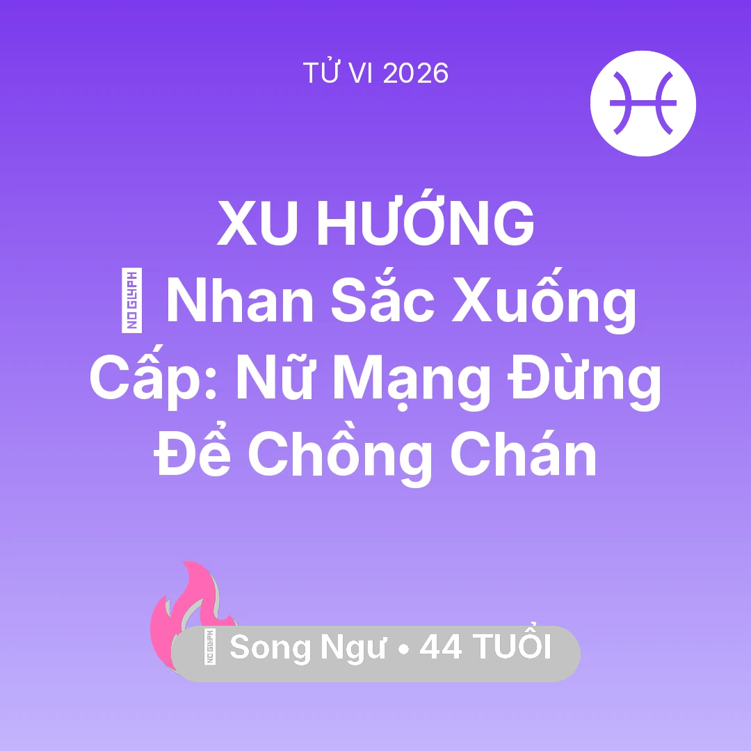 Tổng quan Tình Yêu tuổi 44 - Tử vi Song Ngư sinh năm 1982 trong năm 2026: 💄 Nhan Sắc Xuống Cấp: Nữ Mạng Song Ngư Đừng Để Chồng Chán