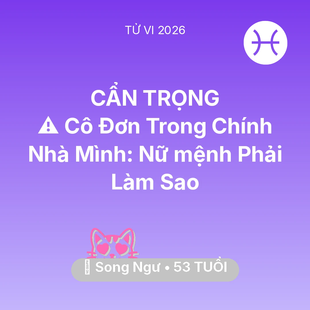 Tổng quan Tình Yêu tuổi 53 - Vận hạn Song Ngư sinh năm 1973 trong năm (2026): ⚠️ Cô Đơn Trong Chính Nhà Mình: Nữ mệnh Song Ngư Phải Làm Sao