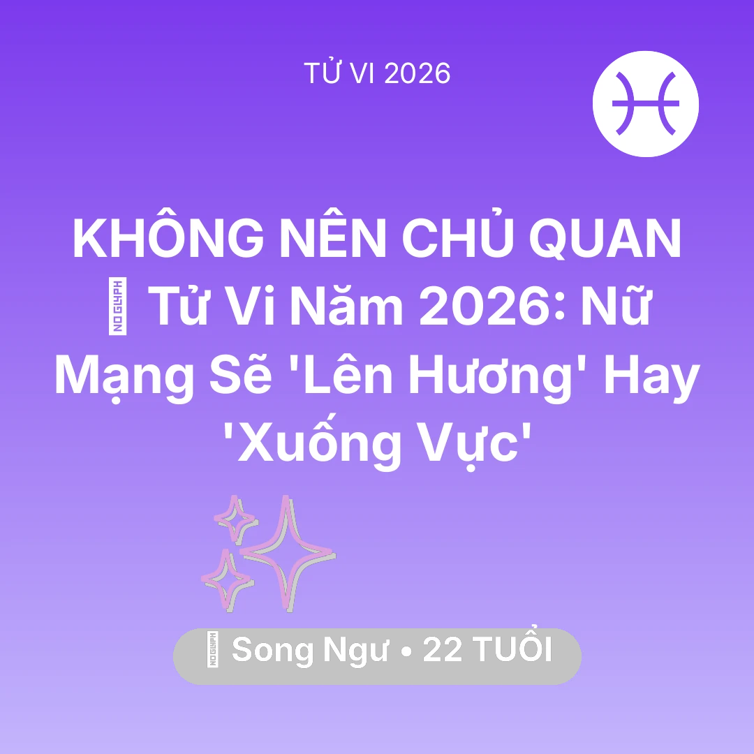 Tổng quan Vận Mệnh tuổi 22 - Tử vi Song Ngư sinh năm 2004 trong năm 2026: 🔥 Tử Vi Năm 2026: Nữ Mạng Song Ngư Sẽ 'Lên Hương' Hay 'Xuống Vực'