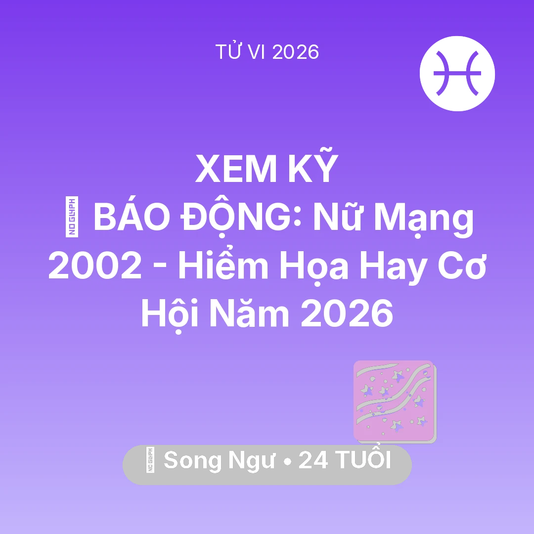 Tổng quan Vận Mệnh tuổi 24 - Xem tử vi Song Ngư sinh năm 2002 Nữ Mạng: 🚨 BÁO ĐỘNG: Nữ Mạng Song Ngư 2002 - Hiểm Họa Hay Cơ Hội Năm 2026