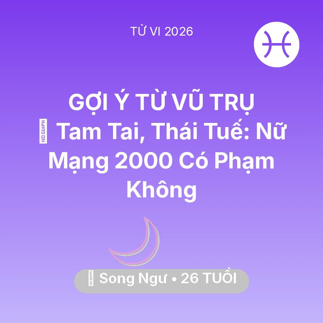 Tổng quan Vận Mệnh tuổi 26 - Tử vi Song Ngư sinh năm 2000 trong năm 2026: 👹 Tam Tai, Thái Tuế: Nữ Mạng Song Ngư 2000 Có Phạm Không