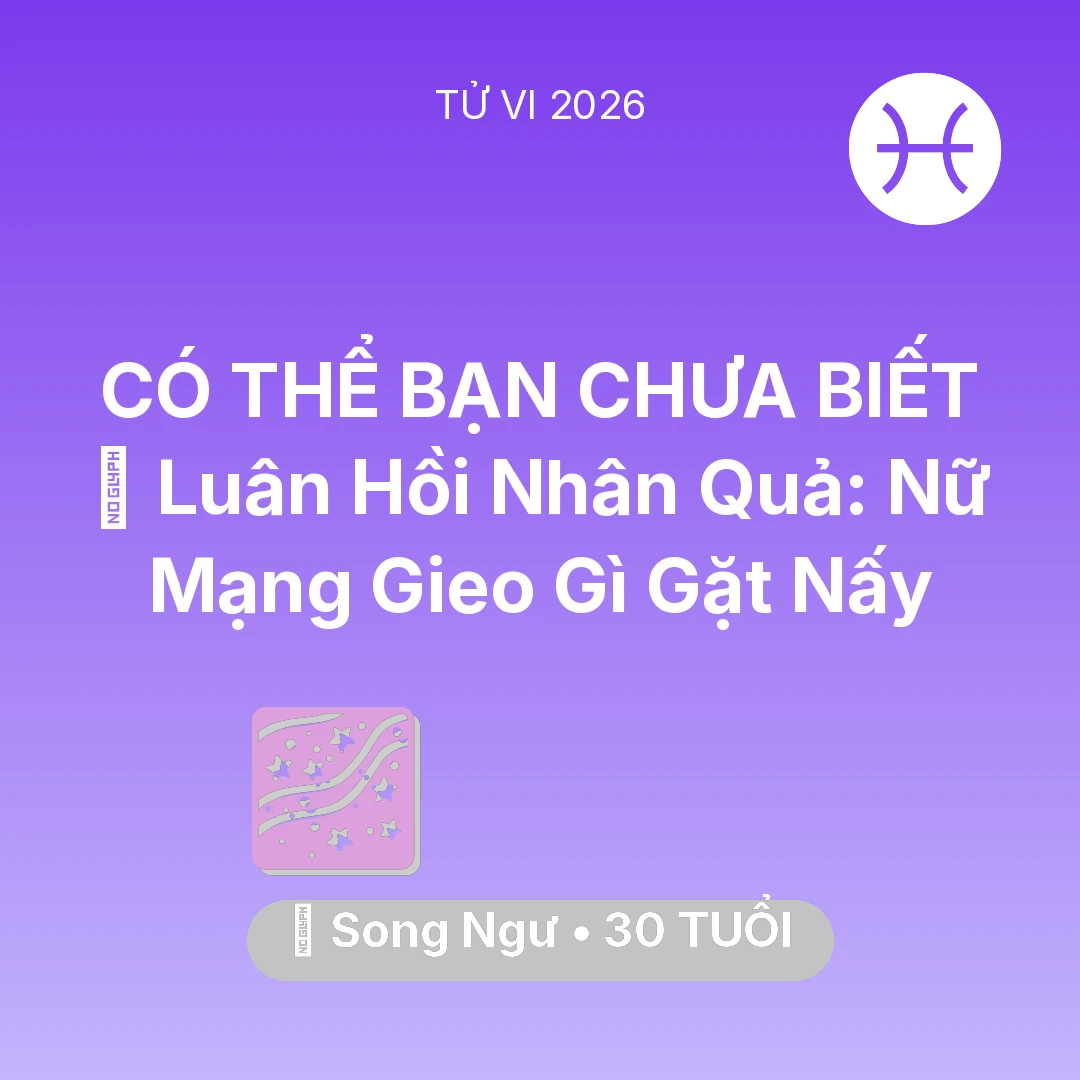 Tổng quan Vận Mệnh tuổi 30 - Vận hạn Song Ngư sinh năm 1996 trong năm (2026): 🕊️ Luân Hồi Nhân Quả: Nữ Mạng Song Ngư Gieo Gì Gặt Nấy