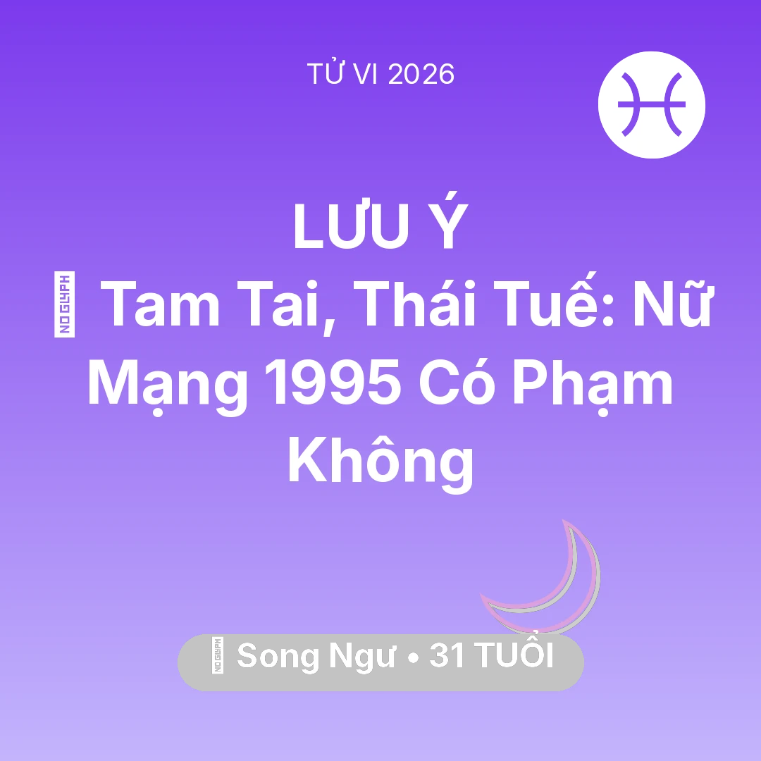 Tổng quan Vận Mệnh tuổi 31 - Xem tử vi Song Ngư sinh năm 1995 Nữ Mạng: 👹 Tam Tai, Thái Tuế: Nữ Mạng Song Ngư 1995 Có Phạm Không