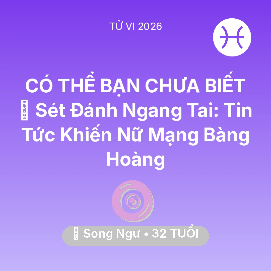 Tổng quan Vận Mệnh tuổi 32 - Vận hạn Song Ngư sinh năm 1994 trong năm (2026): ⚡ Sét Đánh Ngang Tai: Tin Tức Khiến Nữ Mạng Song Ngư Bàng Hoàng